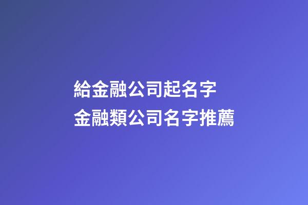給金融公司起名字 金融類公司名字推薦-第1張-公司起名-玄機派
